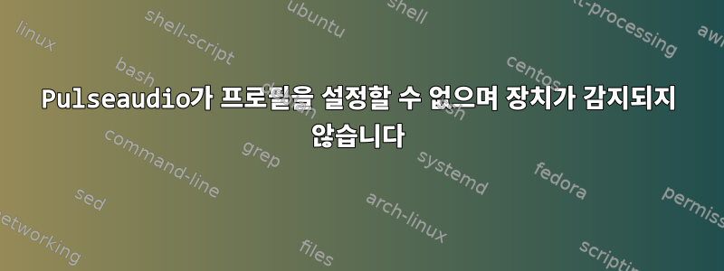 Pulseaudio가 프로필을 설정할 수 없으며 장치가 감지되지 않습니다