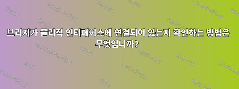 브리지가 물리적 인터페이스에 연결되어 있는지 확인하는 방법은 무엇입니까?