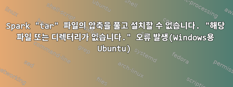 Spark "tar" 파일의 압축을 풀고 설치할 수 없습니다. "해당 파일 또는 디렉터리가 없습니다." 오류 발생(Windows용 Ubuntu)