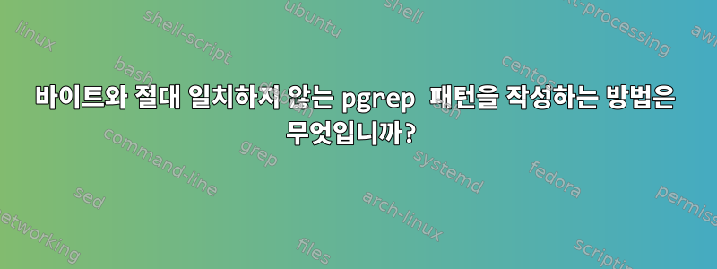 0바이트와 절대 일치하지 않는 pgrep 패턴을 작성하는 방법은 무엇입니까?