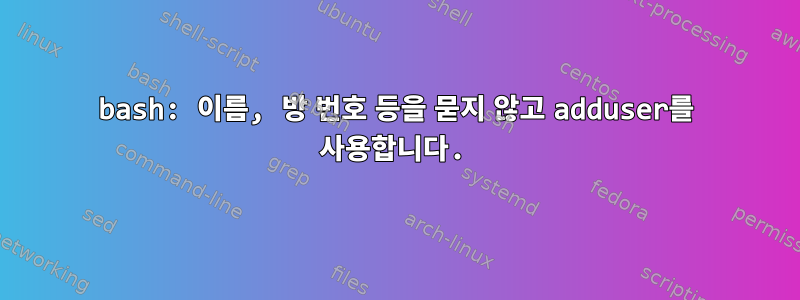 bash: 이름, 방 번호 등을 묻지 않고 adduser를 사용합니다.