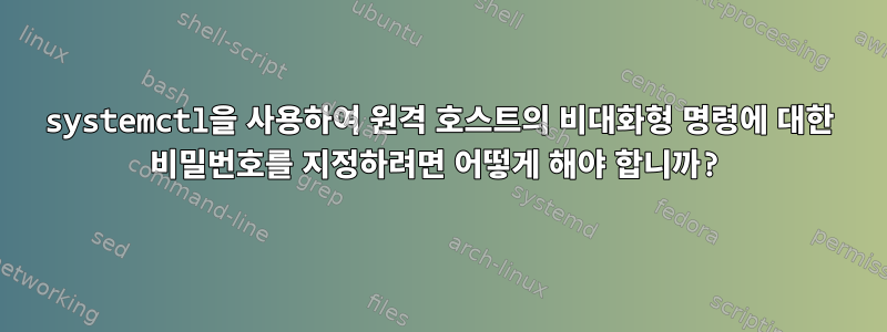 systemctl을 사용하여 원격 호스트의 비대화형 명령에 대한 비밀번호를 지정하려면 어떻게 해야 합니까?