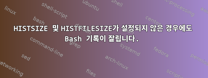 HISTSIZE 및 HISTFILESIZE가 설정되지 않은 경우에도 Bash 기록이 잘립니다.