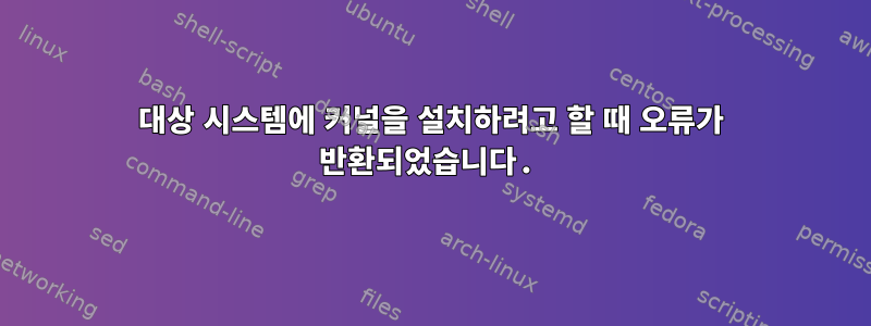 대상 시스템에 커널을 설치하려고 할 때 오류가 반환되었습니다.