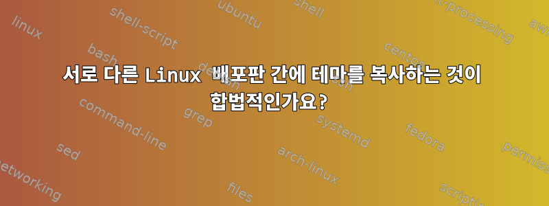 서로 다른 Linux 배포판 간에 테마를 복사하는 것이 합법적인가요?