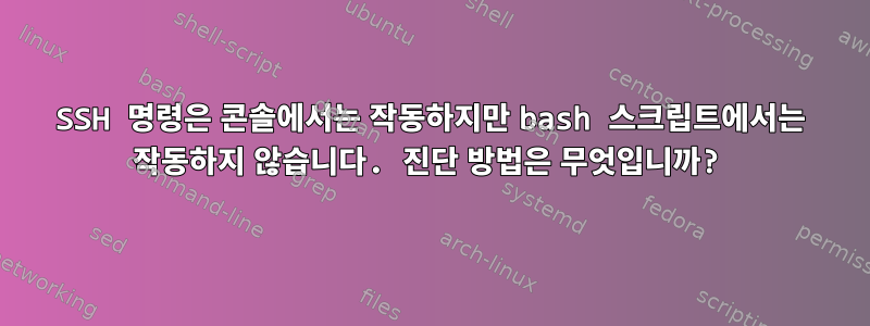 SSH 명령은 콘솔에서는 작동하지만 bash 스크립트에서는 작동하지 않습니다. 진단 방법은 무엇입니까?