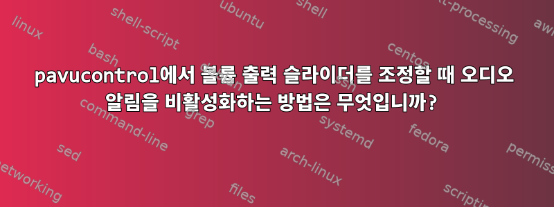 pavucontrol에서 볼륨 출력 슬라이더를 조정할 때 오디오 알림을 비활성화하는 방법은 무엇입니까?