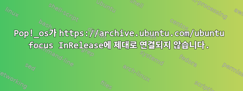 Pop!_os가 https://archive.ubuntu.com/ubuntu focus InRelease에 제대로 연결되지 않습니다.