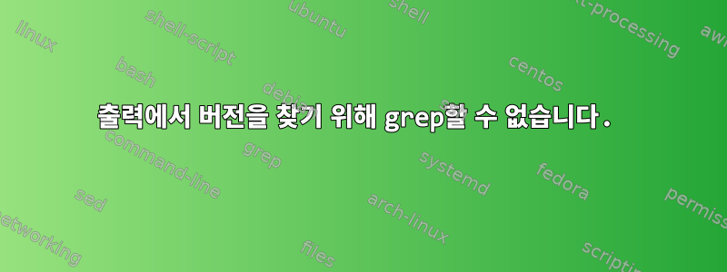 출력에서 버전을 찾기 위해 grep할 수 없습니다.