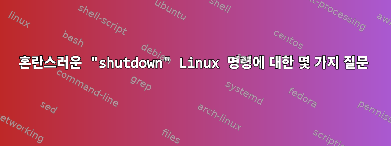 혼란스러운 "shutdown" Linux 명령에 대한 몇 가지 질문