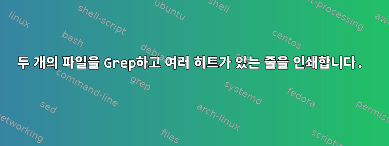 두 개의 파일을 Grep하고 여러 히트가 있는 줄을 인쇄합니다.