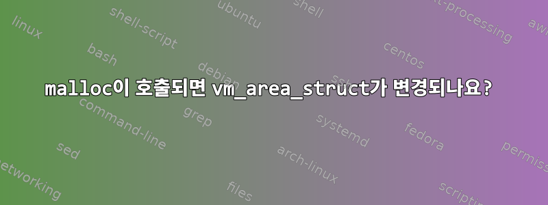 malloc이 호출되면 vm_area_struct가 변경되나요?