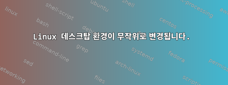 Linux 데스크탑 환경이 무작위로 변경됩니다.