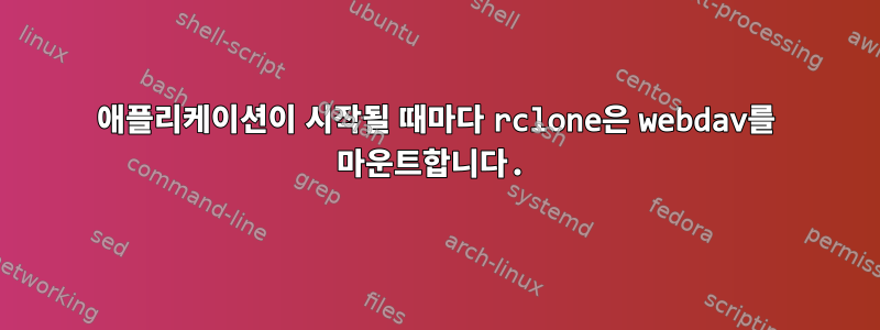 애플리케이션이 시작될 때마다 rclone은 webdav를 마운트합니다.