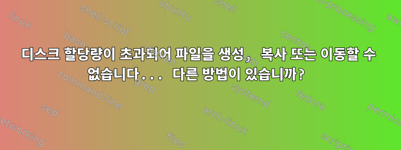 디스크 할당량이 초과되어 파일을 생성, 복사 또는 이동할 수 없습니다... 다른 방법이 있습니까?