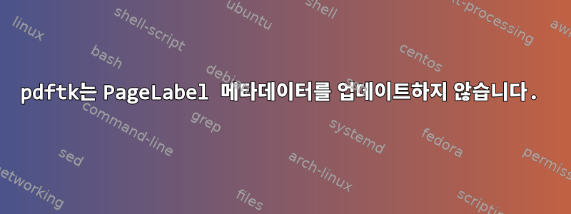 pdftk는 PageLabel 메타데이터를 업데이트하지 않습니다.