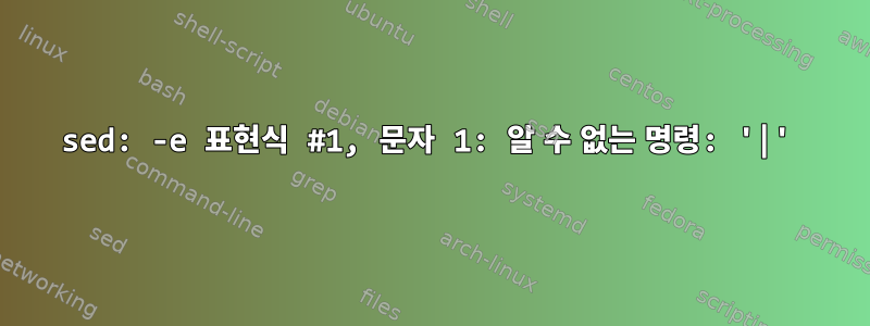 sed: -e 표현식 #1, 문자 1: 알 수 없는 명령: '|'