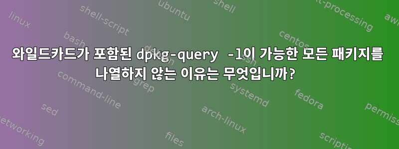 와일드카드가 포함된 dpkg-query -l이 가능한 모든 패키지를 나열하지 않는 이유는 무엇입니까?