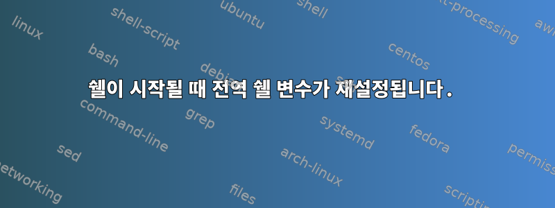 쉘이 시작될 때 전역 쉘 변수가 재설정됩니다.