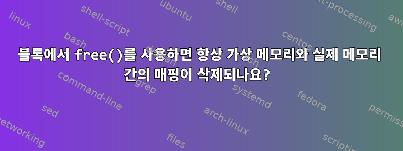 블록에서 free()를 사용하면 항상 가상 메모리와 실제 메모리 간의 매핑이 삭제되나요?