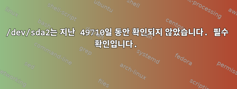 /dev/sda2는 지난 49710일 동안 확인되지 않았습니다. 필수 확인입니다.