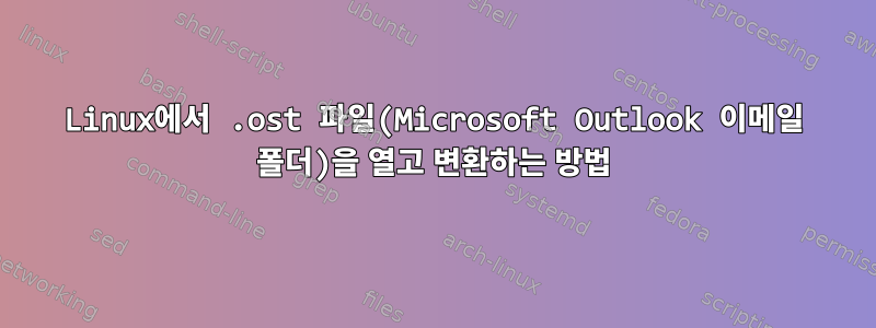 Linux에서 .ost 파일(Microsoft Outlook 이메일 폴더)을 열고 변환하는 방법