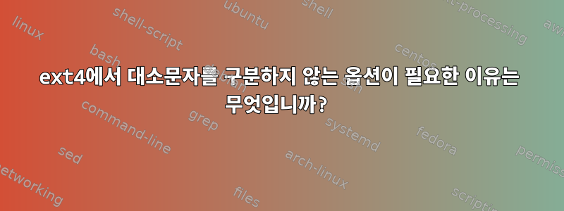 ext4에서 대소문자를 구분하지 않는 옵션이 필요한 이유는 무엇입니까?