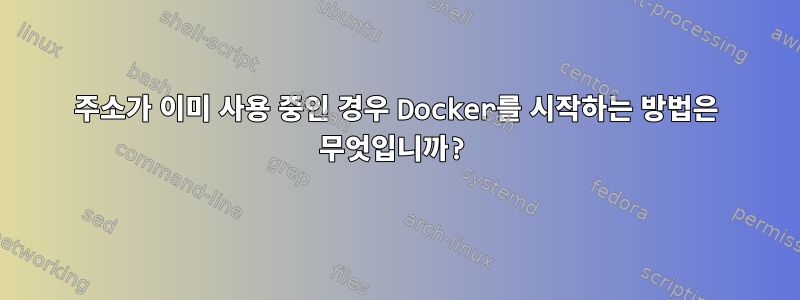 주소가 이미 사용 중인 경우 Docker를 시작하는 방법은 무엇입니까?