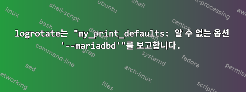 logrotate는 "my_print_defaults: 알 수 없는 옵션 '--mariadbd'"를 보고합니다.