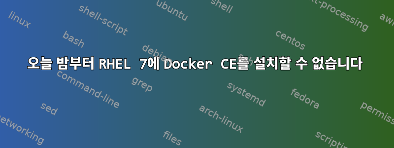 오늘 밤부터 RHEL 7에 Docker CE를 설치할 수 없습니다