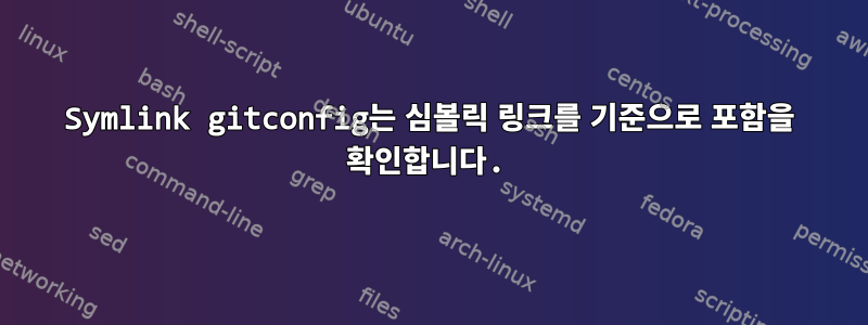 Symlink gitconfig는 심볼릭 링크를 기준으로 포함을 확인합니다.