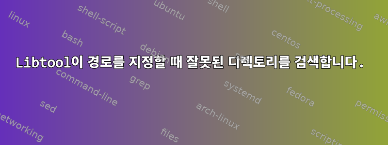 Libtool이 경로를 지정할 때 잘못된 디렉토리를 검색합니다.