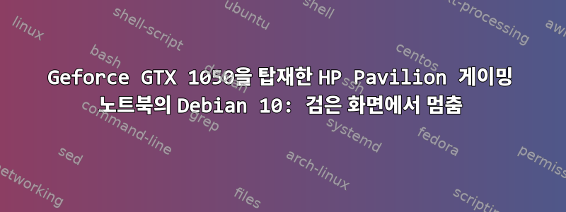 Geforce GTX 1050을 탑재한 HP Pavilion 게이밍 노트북의 Debian 10: 검은 화면에서 멈춤