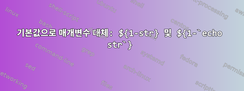 기본값으로 매개변수 대체: ${1-str} 및 ${1-`echo str`}