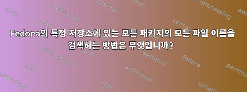 Fedora의 특정 저장소에 있는 모든 패키지의 모든 파일 이름을 검색하는 방법은 무엇입니까?