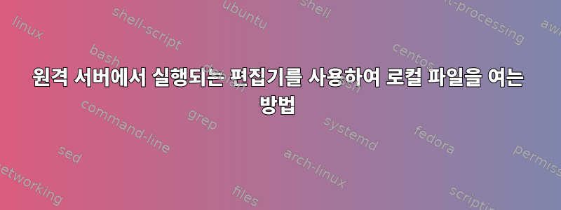 원격 서버에서 실행되는 편집기를 사용하여 로컬 파일을 여는 방법