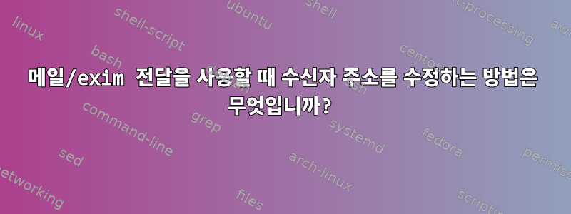 메일/exim 전달을 사용할 때 수신자 주소를 수정하는 방법은 무엇입니까?