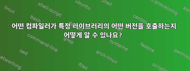 어떤 컴파일러가 특정 라이브러리의 어떤 버전을 호출하는지 어떻게 알 수 있나요?