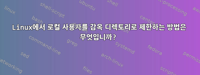 Linux에서 로컬 사용자를 감옥 디렉토리로 제한하는 방법은 무엇입니까?