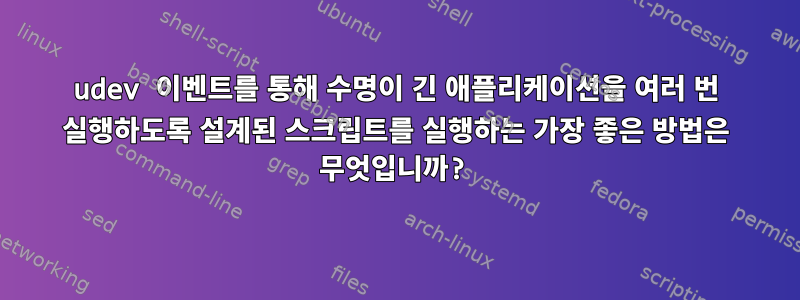 udev 이벤트를 통해 수명이 긴 애플리케이션을 여러 번 실행하도록 설계된 스크립트를 실행하는 가장 좋은 방법은 무엇입니까?