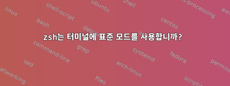 zsh는 터미널에 표준 모드를 ​​사용합니까?