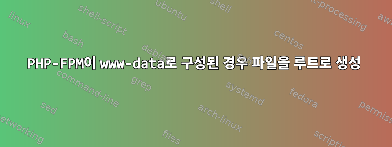 PHP-FPM이 www-data로 구성된 경우 파일을 루트로 생성