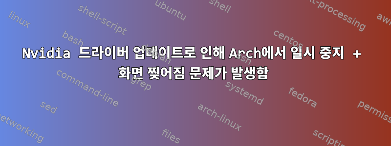 Nvidia 드라이버 업데이트로 인해 Arch에서 일시 중지 + 화면 찢어짐 문제가 발생함