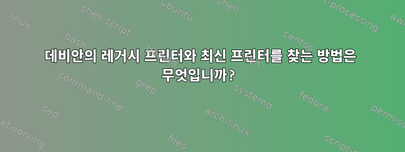 데비안의 레거시 프린터와 최신 프린터를 찾는 방법은 무엇입니까?