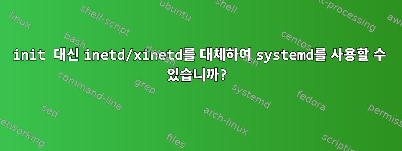 init 대신 inetd/xinetd를 대체하여 systemd를 사용할 수 있습니까?