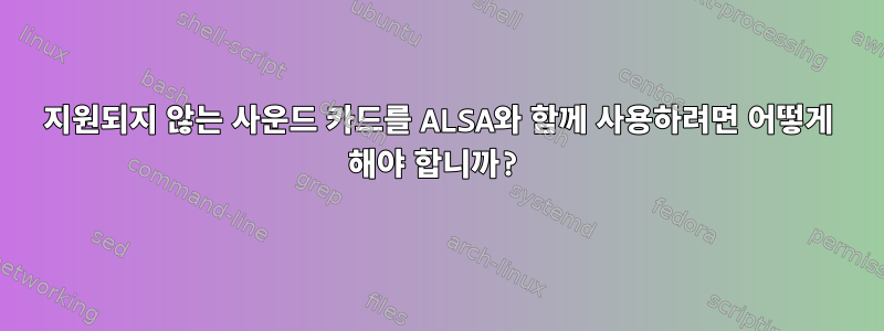 지원되지 않는 사운드 카드를 ALSA와 함께 사용하려면 어떻게 해야 합니까?