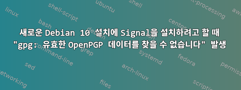 새로운 Debian 10 설치에 Signal을 설치하려고 할 때 "gpg: 유효한 OpenPGP 데이터를 찾을 수 없습니다" 발생