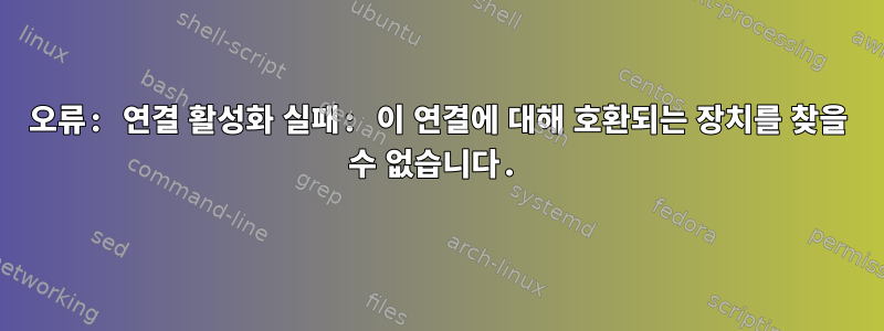 오류: 연결 활성화 실패: 이 연결에 대해 호환되는 장치를 찾을 수 없습니다.