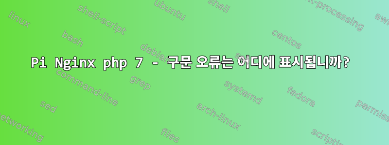 Pi Nginx php 7 - 구문 오류는 어디에 표시됩니까?