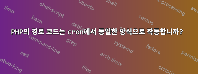 PHP의 경로 코드는 cron에서 동일한 방식으로 작동합니까?